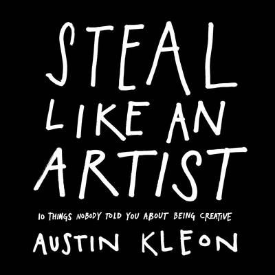 Steal Like an Artist 10 Things Nobody Told You About Being Creative